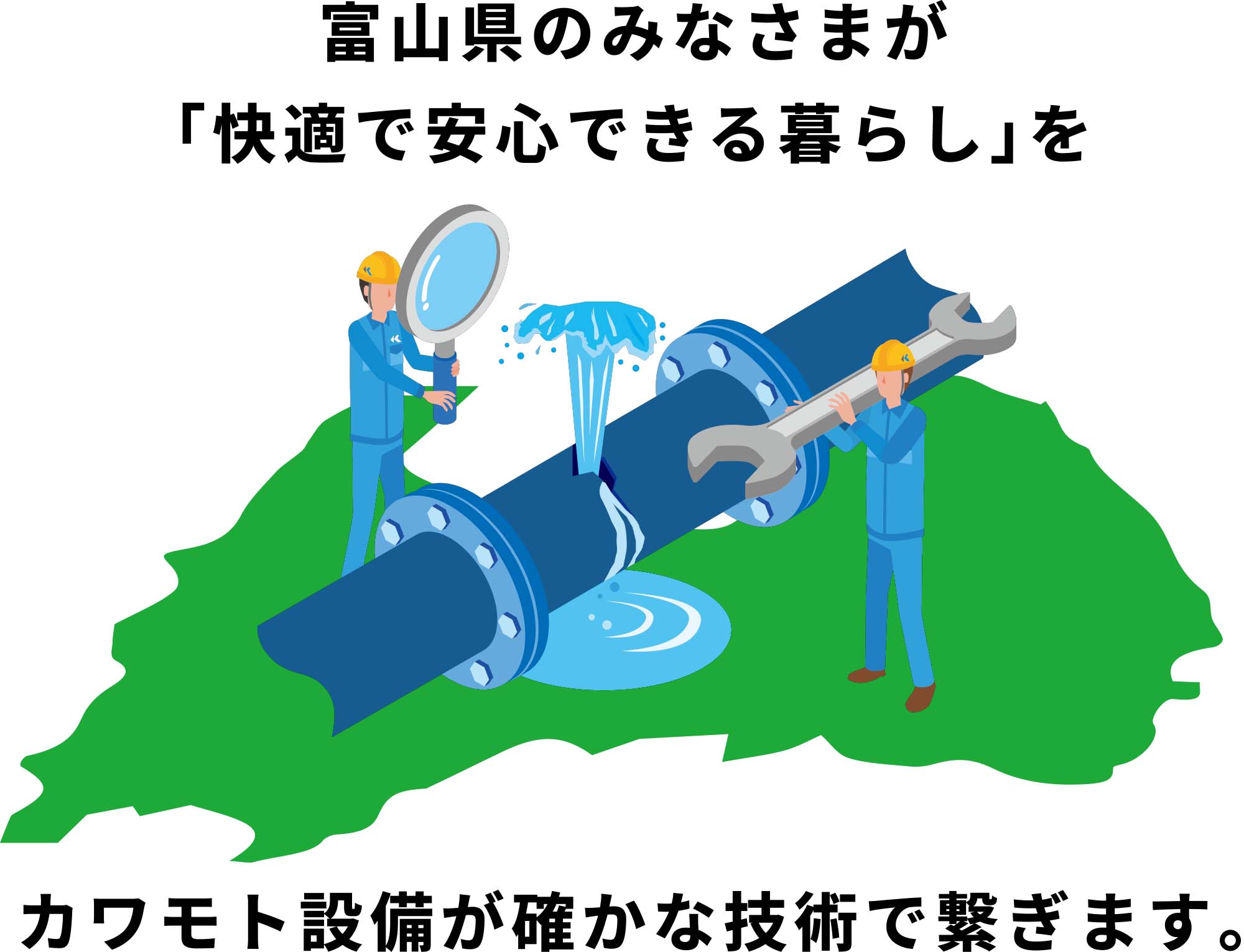 富山県のみなさまが「快適で安心できる暮らし」をカワモト設備が確かな技術で繋ぎます。